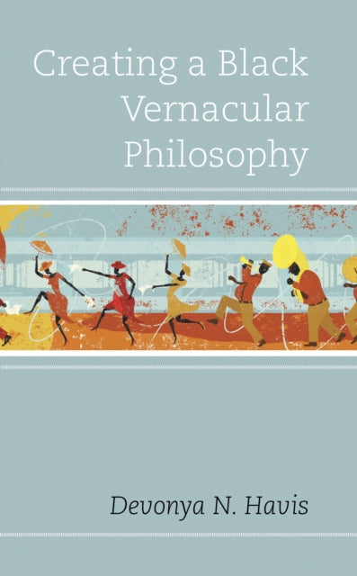 Book cover of: Creating a Black Vernacular Philosophy. By: Devonya N. Havis
