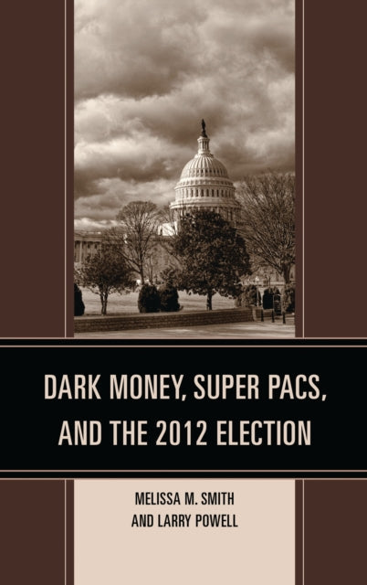Book cover of: Dark Money, Super PACs, and the 2012 Election. By: Melissa M. Smith