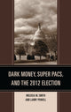 Book cover of: Dark Money, Super PACs, and the 2012 Election. By: Melissa M. Smith