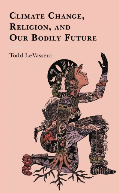Book cover of: Climate Change, Religion, and our Bodily Future. By: Todd LeVasseur