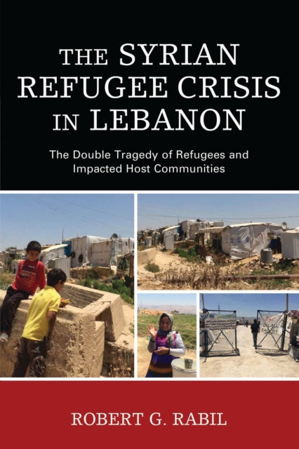 Book cover of: Syrian Refugee Crisis in Lebanon. By: Robert G. Rabil