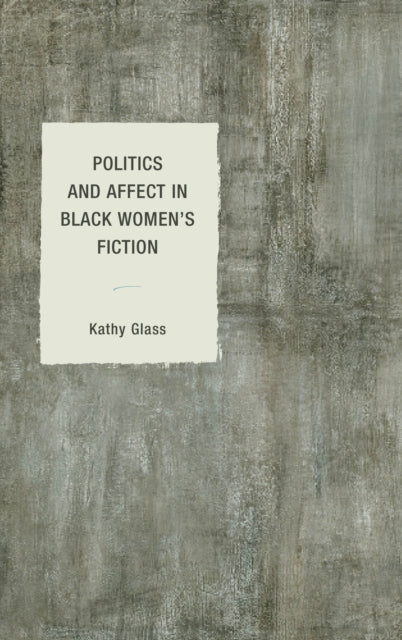 Book cover of: Politics and Affect in Black Women's Fiction. By: Kathy Glass
