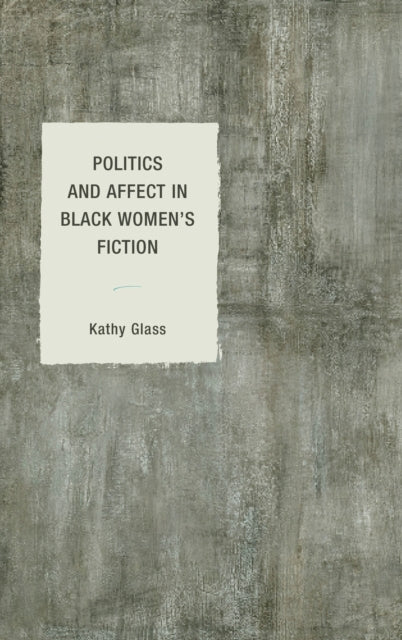 Book cover of: Politics and Affect in Black Women's Fiction. By: Kathy Glass