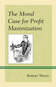 Book cover of: Moral Case for Profit Maximization. By: Robert White