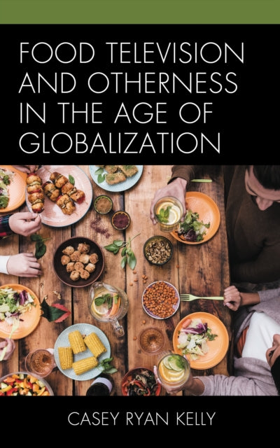 Book cover of: Food Television and Otherness in the Age of Globalization. By: Casey Ryan Kelly