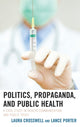 Book cover of: Politics, Propaganda, and Public Health. By: Laura Crosswell