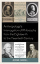 Book cover of: Anthropology's Interrogation of Philosophy from the Eighteenth to the Twentieth Century. By: Jerome Fanning Marsden Carroll
