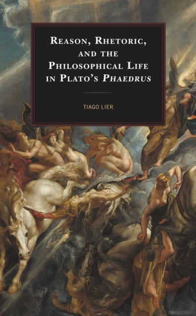 Book cover of: Reason, Rhetoric, and the Philosophical Life in Plato's Phaedrus. By: Tiago Lier