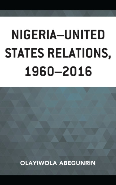 Book cover of: Nigeria–United States Relations, 1960–2016. By: Olayiwola Abegunrin