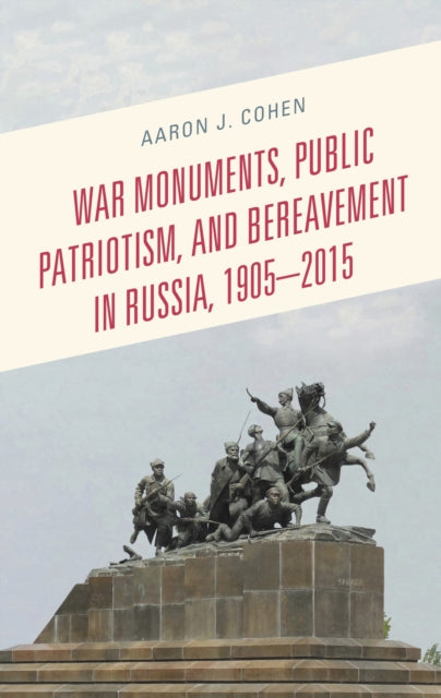 Book cover of: War Monuments, Public Patriotism, and Bereavement in Russia, 1905–2015. By: Aaron J. Cohen