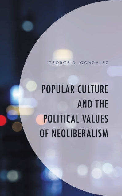 Book cover of: Popular Culture and the Political Values of Neoliberalism. By: George A. Gonzalez
