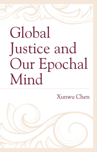 Book cover of: Global Justice and Our Epochal Mind. By: Xunwu Chen
