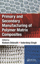 Book cover of: Primary and Secondary Manufacturing of Polymer Matrix Composites. By: Kishore Debnath