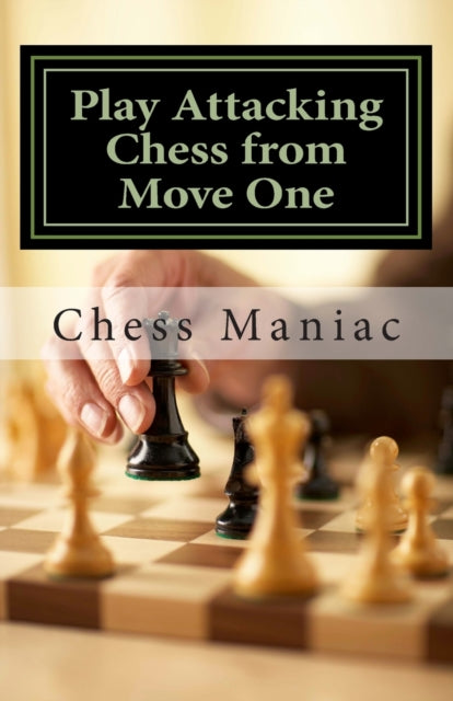 Book cover of: Play Attacking Chess from Move One. By: Chess Maniac