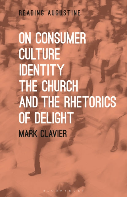 Book cover of: On Consumer Culture, Identity, the Church and the Rhetorics of Delight. By: Mark Clavier