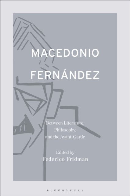 Book cover of: Macedonio Fernandez: Between Literature, Philosophy, and the Avant-Garde. By: Federico Fridman
