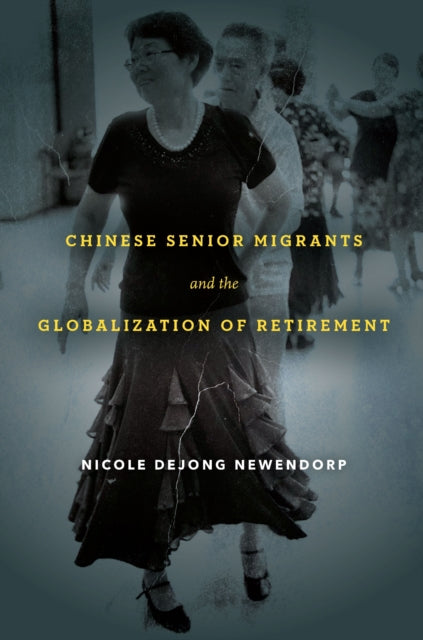 Book cover of: Chinese Senior Migrants and the Globalization of Retirement. By: Nicole Dejong Newendorp