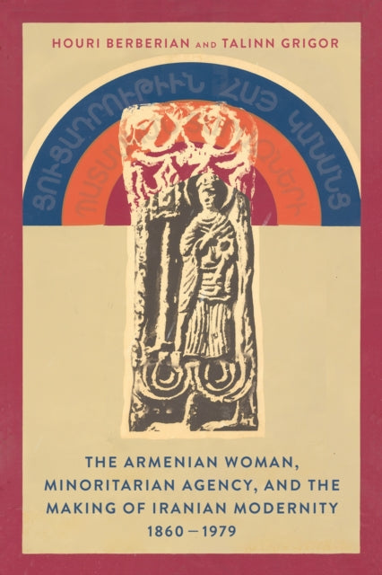 Book cover of: Armenian Woman, Minoritarian Agency, and the Making of Iranian Modernity, 1860–1979. By: Talinn Grigor