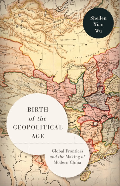 Book cover of: Birth of the Geopolitical Age. By: Shellen Xiao Wu