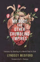 Book cover of: My Body and Other Crumbling Empires. By: Lyndsey Medford