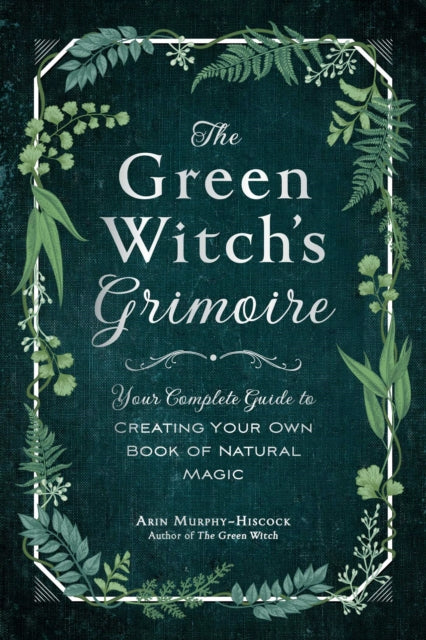 Green Witch's Grimoire, Your Complete Guide to Creating Your Own Book of Natural Magic 9781507213544 Arin Murphy-Hiscock
