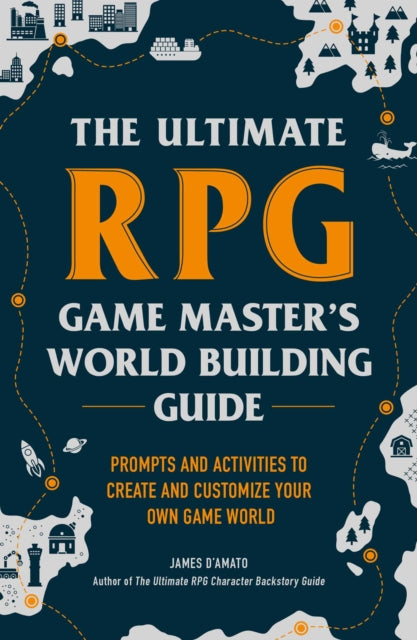 Ultimate RPG Game Master's Worldbuilding Guide, Prompts and Activities to Create and Customize Your Own Game World 9781507215517 James D’Amato