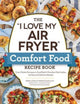 Book cover of: "I Love My Air Fryer" Comfort Food Recipe Book. By: Aileen Clark