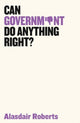 Book cover of: Can Government Do Anything Right?. By: Alasdair Roberts