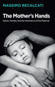 Book cover of: Mother's Hands: Desire, Fantasy and the Inheritance of the Maternal. By: Massimo Recalcati