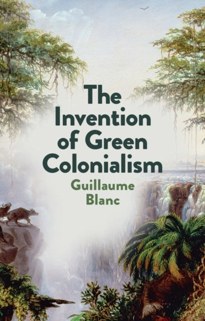 Book cover of: Invention of Green Colonialism. By: Guillaume Blanc