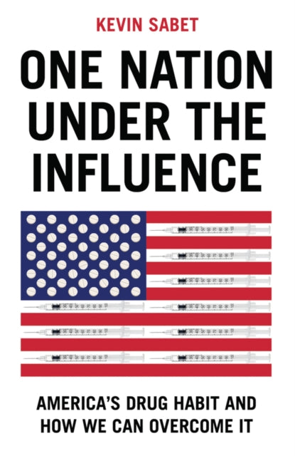 One Nation Under the Influence, America's Drug Habit and How We Can Overcome It 9781509560707 Sabet