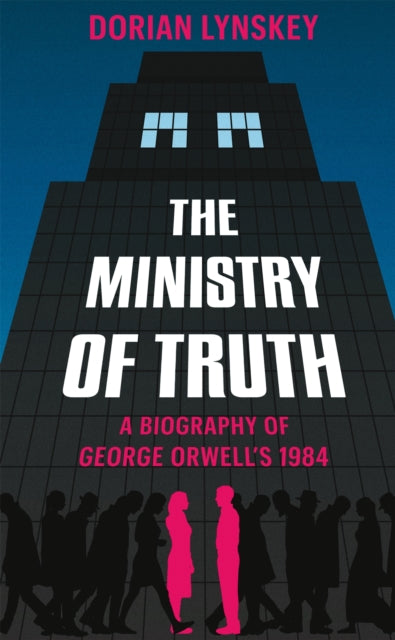Ministry of Truth, A Biography of George Orwell's 1984 9781509890736 Dorian Lynskey