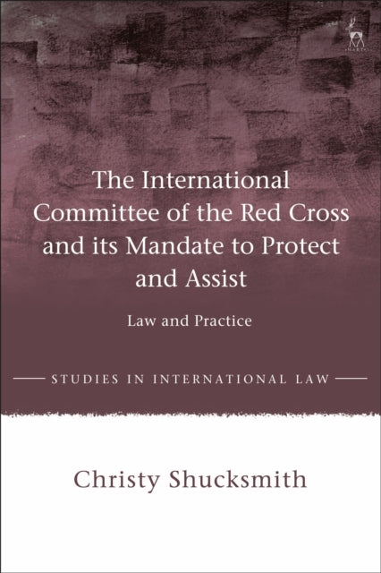 Book cover of: International Committee of the Red Cross and its Mandate to Protect and Assist. By: Christy Shucksmith