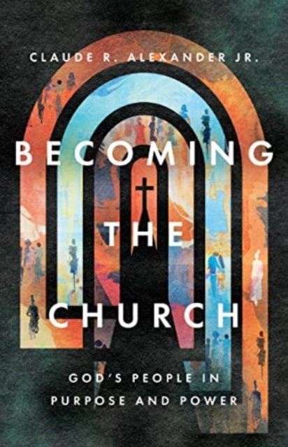 Book cover of: Becoming the Church – God`s People in Purpose and Power. By: Claude R. Alexander