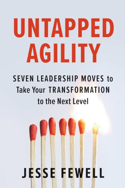 Untapped Agility, Seven Leadership Moves to Take Your Transformation to the Next Level 9781523088300 Jesse Fewell