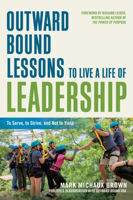 Outward Bound Lessons to Live a Life of Leadership, To Serve, to Strive, and Not to Yield 9781523098309 Mark Michaux Brown