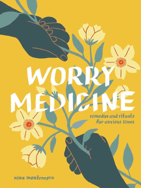 Worry Medicine, Remedies and Rituals for Anxious Times 9781524897659 Nina Montenegro