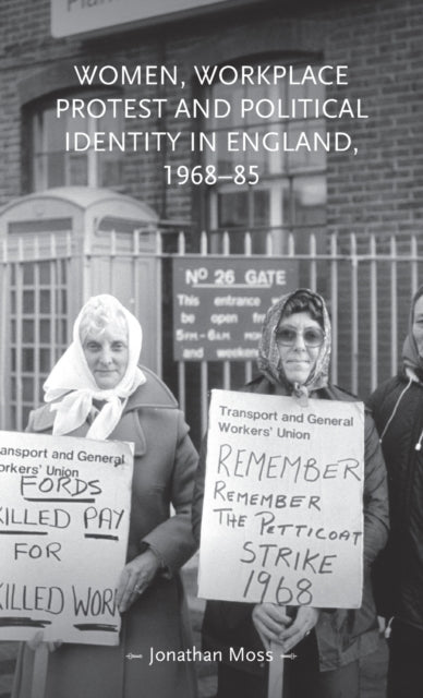 Book cover of: Women, Workplace Protest and Political Identity in England, 1968–85. By: Jonathan Moss