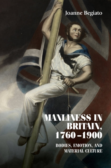Book cover of: Manliness in Britain, 1760–1900. By: Joanne Begiato