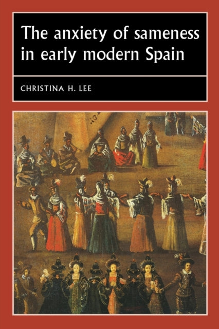 Book cover of: Anxiety of Sameness in Early Modern Spain. By: Christina H. Lee