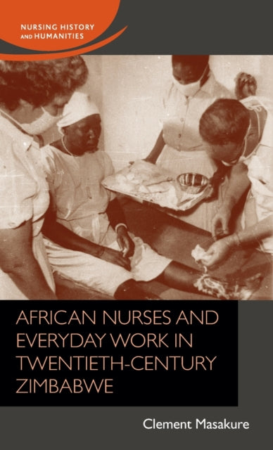 Book cover of: African Nurses and Everyday Work in Twentieth-Century Zimbabwe. By: Clement Masakure