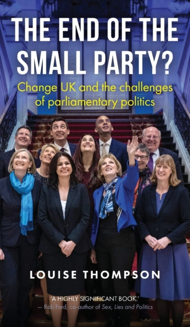 End of the Small Party?, Change Uk and the Challenges of Parliamentary Politics 9781526145581 Louise Thompson