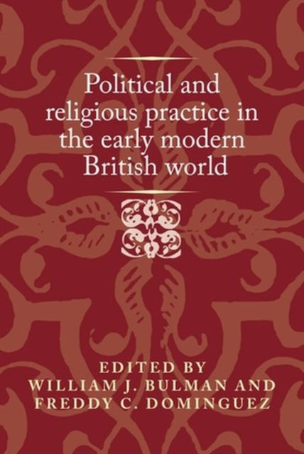 Book cover of: Political and Religious Practice in the Early Modern British World. By: William J. Bulman
