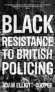 Book cover of: Black Resistance to British Policing. By: Adam Elliott-Cooper