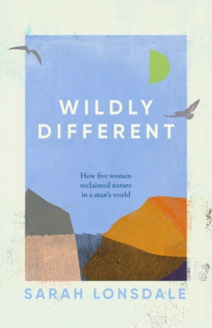 Wildly Different, How Five Women Reclaimed Nature in a Man’s World 9781526168696 Sarah Lonsdale