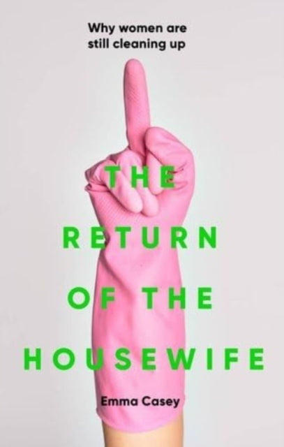 Return of the Housewife, Why Women are Still Cleaning Up 9781526170972 Emma Casey