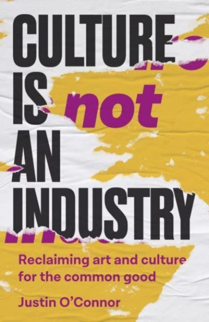 Culture is Not an Industry, Reclaiming Art and Culture for the Common Good 9781526171269 Justin O'Connor