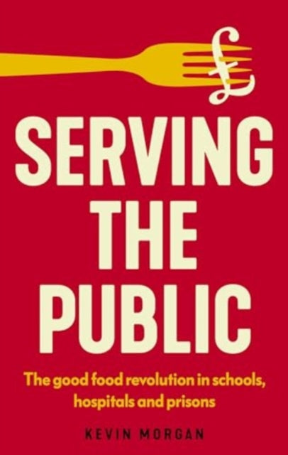 Serving the Public, The Good Food Revolution in Schools, Hospitals and Prisons 9781526180469 Kevin Morgan