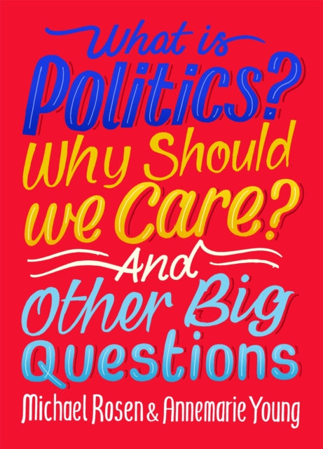 Book cover of: What Is Politics? Why Should we Care? And Other Big Questions. By: Michael Rosen