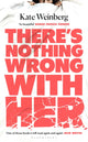 Book cover of: There’s Nothing Wrong With Her. By: Kate Weinberg